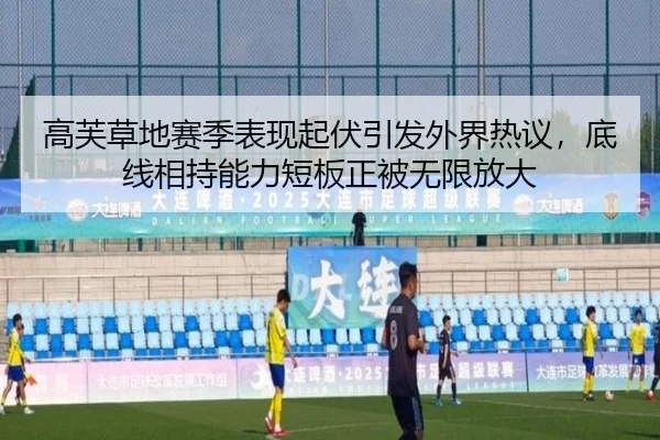 高芙草地赛季表现起伏引发外界热议，底线相持能力短板正被无限放大